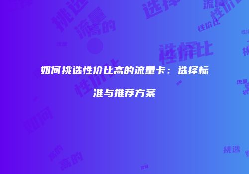 如何挑选性价比高的流量卡：选择标准与推荐方案