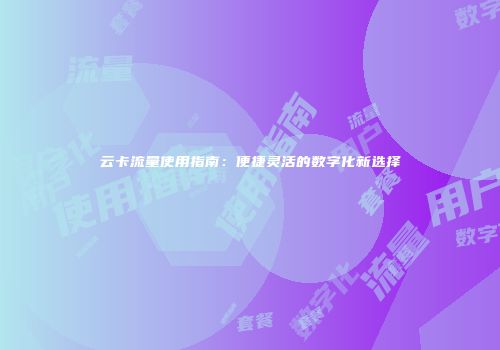 云卡流量使用指南：便捷灵活的数字化新选择