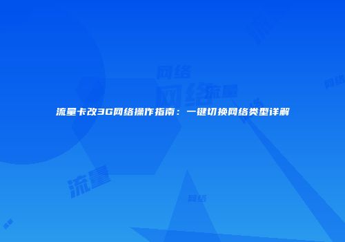 流量卡改3G网络操作指南：一键切换网络类型详解