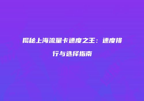 揭秘上海流量卡速度之王：速度排行与选择指南