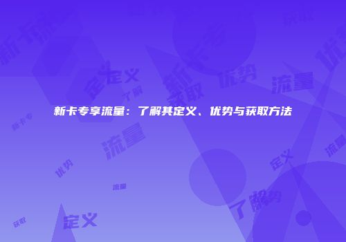 新卡专享流量：了解其定义、优势与获取方法