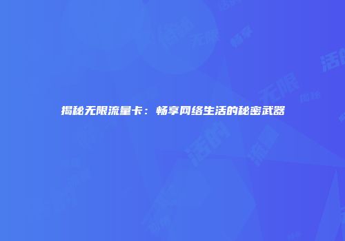 揭秘无限流量卡：畅享网络生活的秘密武器