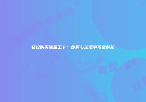 轻松购买流量王卡：步骤与注意事项全解析