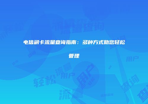 电信副卡流量查询指南：多种方式助您轻松管理