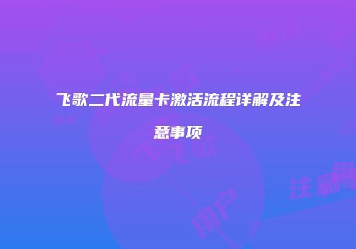 飞歌二代流量卡激活流程详解及注意事项