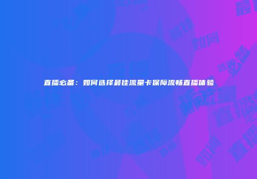直播必备：如何选择最佳流量卡保障流畅直播体验