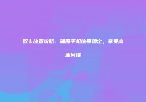 双卡放置攻略：确保手机信号稳定，享受高速网络
