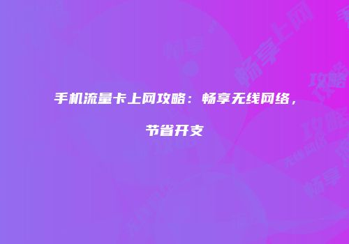 手机流量卡上网攻略：畅享无线网络，节省开支
