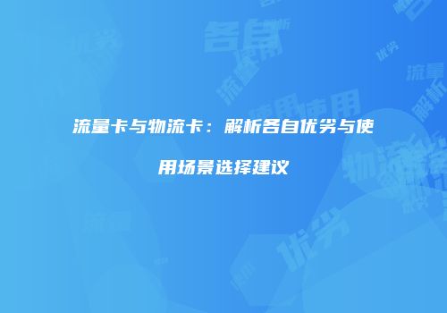 流量卡与物流卡：解析各自优劣与使用场景选择建议