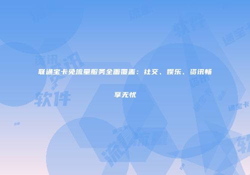 联通宝卡免流量服务全面覆盖：社交、娱乐、资讯畅享无忧