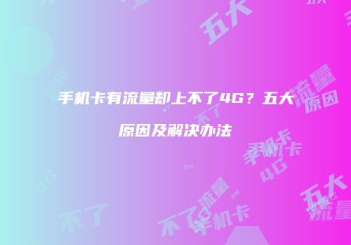手机卡有流量却上不了4G？五大原因及解决办法