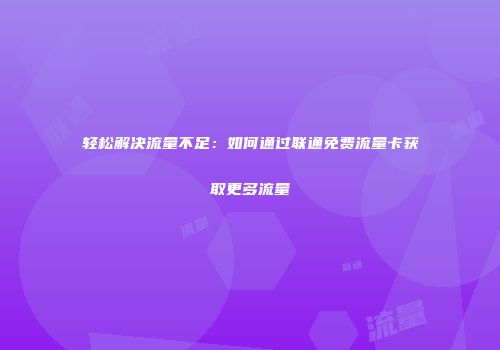 轻松解决流量不足：如何通过联通免费流量卡获取更多流量
