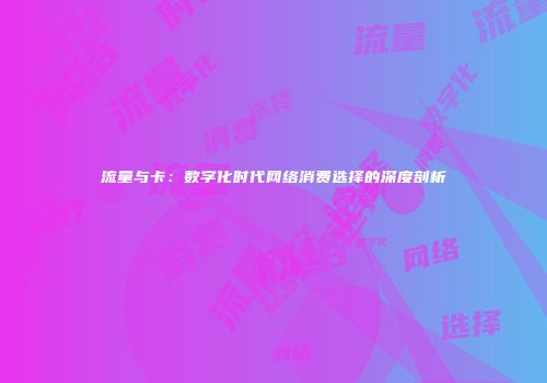 流量与卡：数字化时代网络消费选择的深度剖析