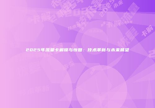 2025年流量卡解锁与恢复：技术革新与未来展望