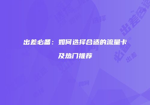 出差必备：如何选择合适的流量卡及热门推荐