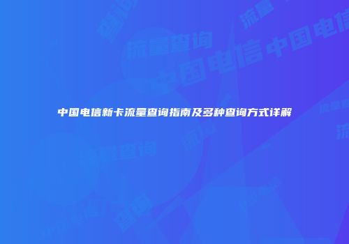 中国电信新卡流量查询指南及多种查询方式详解