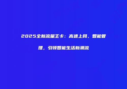 2025全新流量王卡：高速上网、智能管理，引领智能生活新潮流
