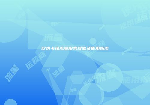 欣悦卡免流量服务攻略及使用指南