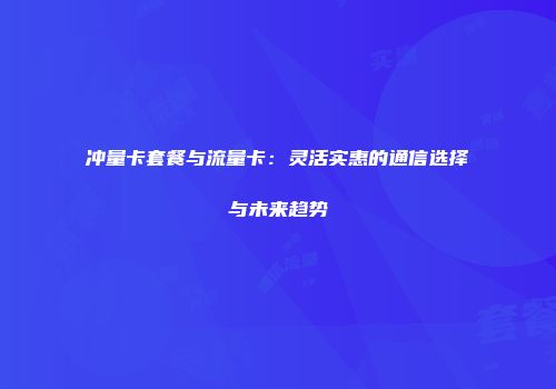 冲量卡套餐与流量卡：灵活实惠的通信选择与未来趋势