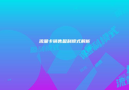 流量卡销售盈利模式解析