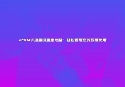 eSIM卡流量设置全攻略：轻松管理您的数据使用
