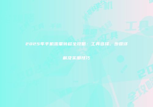 2025年手机流量转移全攻略：工具选择、步骤详解及实用技巧