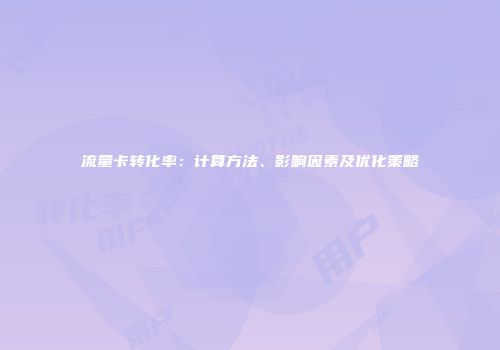 流量卡转化率：计算方法、影响因素及优化策略