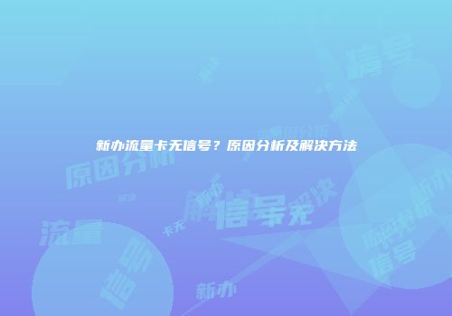 新办流量卡无信号？原因分析及解决方法