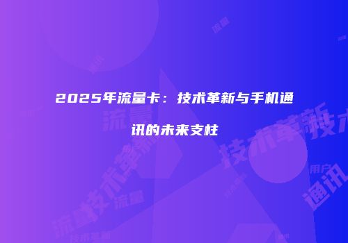 2025年流量卡：技术革新与手机通讯的未来支柱