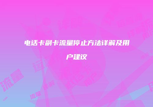 电话卡副卡流量停止方法详解及用户建议