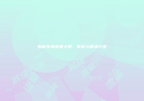 揭秘夜间流量卡顿：原因与解决方案