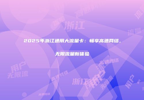 2025年浙江通用大流量卡：畅享高速网络，无限流量新体验