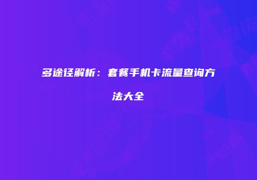 多途径解析：套餐手机卡流量查询方法大全