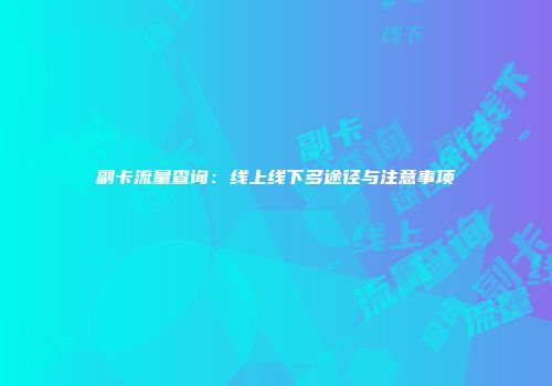 副卡流量查询：线上线下多途径与注意事项