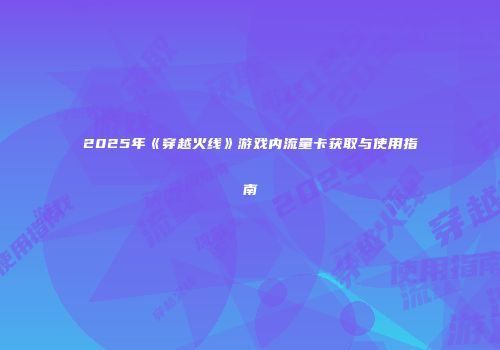 2025年《穿越火线》游戏内流量卡获取与使用指南
