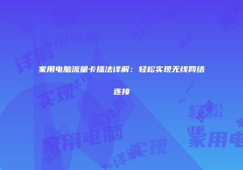 家用电脑流量卡插法详解：轻松实现无线网络连接