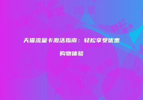 天猫流量卡激活指南：轻松享受优惠购物体验