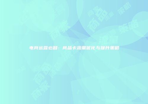 电商运营必知：商品卡流量优化与提升策略