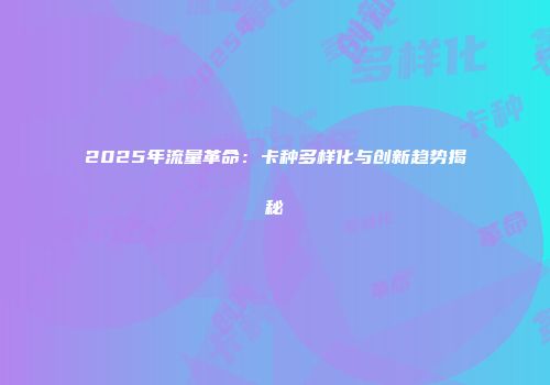 2025年流量革命：卡种多样化与创新趋势揭秘