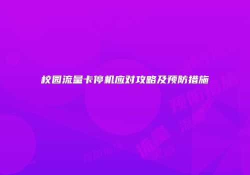 校园流量卡停机应对攻略及预防措施