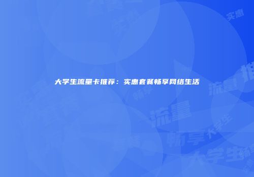 大学生流量卡推荐：实惠套餐畅享网络生活