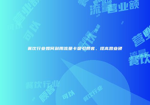 餐饮行业如何利用流量卡吸引顾客、提高营业额