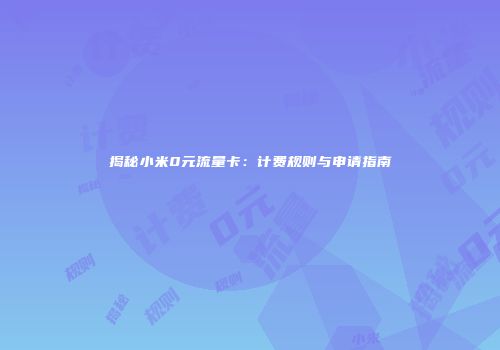 揭秘小米0元流量卡：计费规则与申请指南