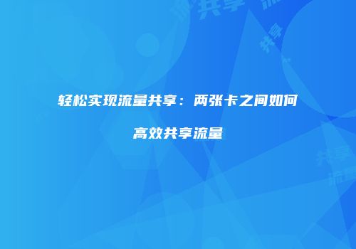 轻松实现流量共享：两张卡之间如何高效共享流量