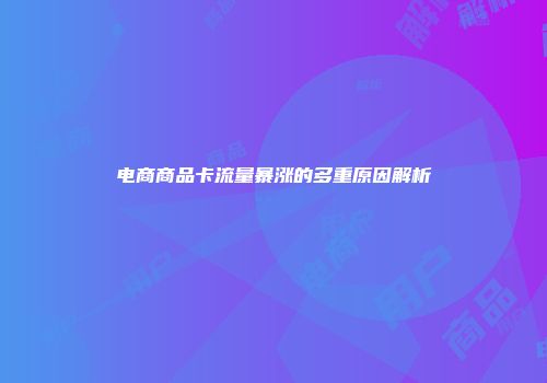 电商商品卡流量暴涨的多重原因解析
