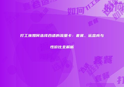 打工族如何选择合适的流量卡：套餐、运营商与性价比全解析
