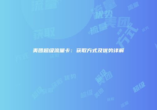 美团超级流量卡：获取方式及优势详解