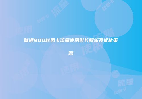 联通90G校园卡流量使用时长解析及优化策略