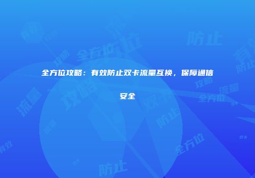 全方位攻略：有效防止双卡流量互换，保障通信安全