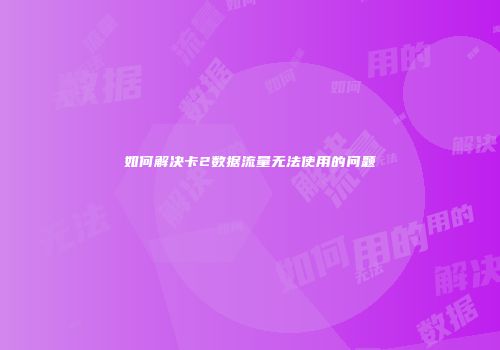 如何解决卡2数据流量无法使用的问题
